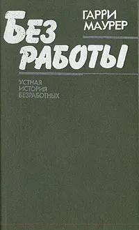 Обложка книги Без работы. Устная история безработных, Гарри Маурер