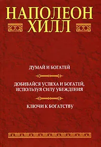 Обложка книги Думай и богатей. Добивайся успеха и богатей, используя силу убеждения. Ключи к богатству, Наполеон Хилл