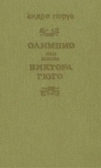 Обложка книги Олимпио, или Жизнь Виктора Гюго, Андре Моруа