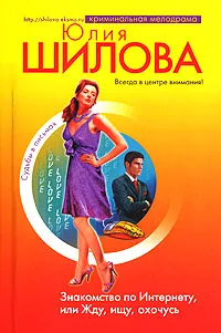 Обложка книги Знакомство по Интернету, или Жду, ищу, охочусь, Шилова Ю.В.