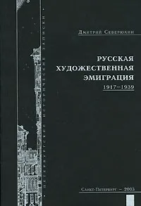 Обложка книги Русская художественная эмиграция. 1917-1939, Дмитрий Северюхин