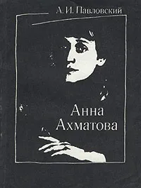 Обложка книги Анна Ахматова, Павловский Алексей Ильич