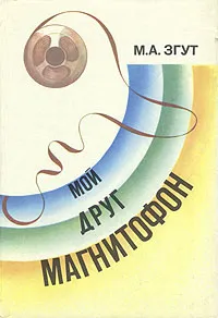 Обложка книги Мой друг магнитофон, М. А. Згут
