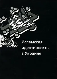 Обложка книги Исламская идентичность в Украине, А. В. Богомолов, С. И. Данилов, И. Н. Семиволос, Г. М. Яворская