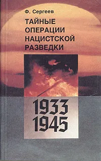 Обложка книги Тайные операции нацистской разведки. 1933-1945, Сергеев Федор Михайлович