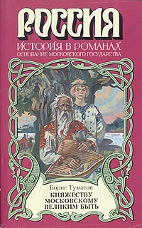 Обложка книги Княжеству Московскому великим быть, Тумасов Борис Евгеньевич