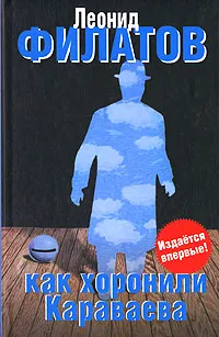 Обложка книги Как хоронили Караваева, Леонид Филатов