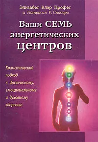 Обложка книги Ваши семь энергетических центров. Холистический подход к физическому, эмоциональному и духовному здоровью, Элизабет Клэр Профет, Патрисия Р. Спадаро