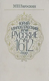 Обложка книги Юрий Милославский, или Русские в 1612 году, Загоскин Михаил Николаевич