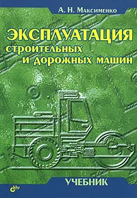 Обложка книги Эксплуатация строительных и дорожных машин, Максименко Алексей Никифорович