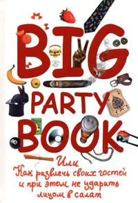 Обложка книги Big Party Book, или Как развлечь своих гостей и при этом не ударить лицом в салат, Е. С. Шишинина, В. О. Сычева