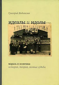 Обложка книги Идеалы и идолы. Мораль и политика. История, теория, личные судьбы, Григорий Водолазов