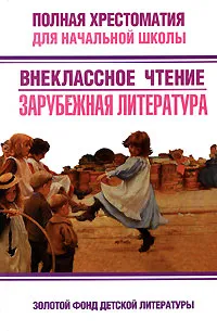 Обложка книги Полная хрестоматия для начальной школы. Внеклассное чтение. Зарубежная литература, 