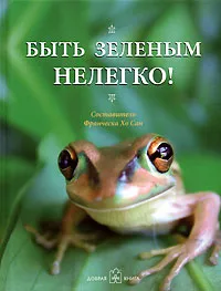 Обложка книги Быть зеленым нелегко!, Составитель Франческа Хо Сан