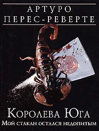 Обложка книги Королева Юга. Мой стакан остался недопитым, Артуро Перес-Реверте