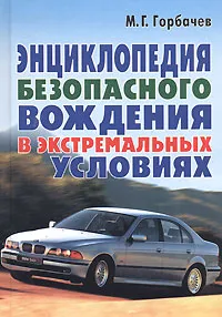 Обложка книги Энциклопедия безопасного вождения в экстремальных условиях, Горбачев Михаил Георгиевич