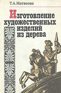 Обложка книги Изготовление художественных изделий из дерева, Т. А. Матвеева