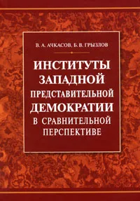 Обложка книги Институты западной представительной демократии в сравнительной перспективе, В. А. Ачкасов, Б. В. Грызлов