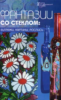 Обложка книги Фантазии со стеклом. Витражи, картины, роспись, Т. О. Скребцова, Л. А. Данильченко