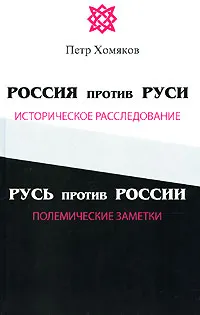 Обложка книги Россия против Руси. Историческое расследование. Русь против России. Полемические заметки, Петр Хомяков