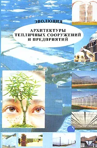 Обложка книги Эволюция архитектуры тепличных сооружений и предприятий, Т. Н. Колесникова