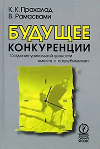 Обложка книги Будущее конкуренции. Создание уникальной ценности вместе с потребителями, К. К. Прахалад, В. Рамасвами