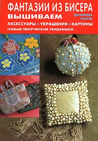 Обложка книги Фантазии из бисера. Вышиваем аксессуары, украшения, картины. Новые творческие тенденции, Донателла Чиотти