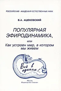 Обложка книги Популярная эфиродинамика, или Как устроен мир, в котором мы живем, В. А. Ацюковский