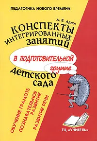 Обложка книги Конспекты интегрированных занятий в подготовительной группе детского сада. Познавательное развитие. Развитие речи. Обучение грамоте, А. В. Аджи