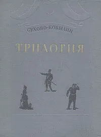 Обложка книги А. В. Сухово-Кобылин. Трилогия, Сухово-Кобылин Александр Васильевич