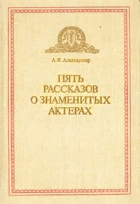 Обложка книги Пять рассказов о знаменитых актерах, Альтшуллер Анатолий Яковлевич