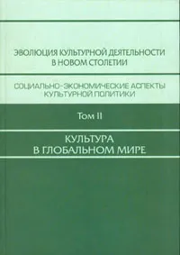 Обложка книги Эволюция культурной деятельности в новом столетии: В 3 т. Т. 2: Культура в глобальном мире, Т. Савицкая,Е. Барышева,Галина Онуфриенко