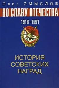 Обложка книги История советских наград. Во славу отечества. 1918-1991, Смыслов Олег Сергеевич