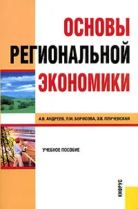 Обложка книги Основы региональной экономики, А. В. Андреев, Л. М. Борисова, Э. В. Плучевская