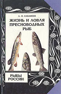 Обложка книги Жизнь и ловля пресноводных рыб. Рыбы России. В двух томах. Том 1, Сабанеев Леонид Павлович