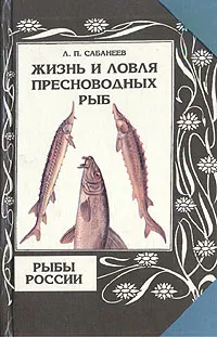 Обложка книги Жизнь и ловля пресноводных рыб. Рыбы России. В двух томах. Том 2, Л. П. Сабанеев