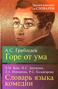 Обложка книги А. С. Грибоедов. Горе от ума. Л. М. Баш, Н. С. Зацепина, Л. А. Илюшина, Р. С. Кимягарова. Словарь языка комедии, А. С. Грибоедов, Л. М. Баш, Н. С. Зацепина, Л. А. Илюшина, Р. С. Кимягарова