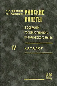 Обложка книги Римские монеты в собрании Государственного исторического музея. Каталог. Часть 4, Н. А. Фролова, М. Г. Абрамзон