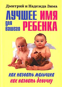 Обложка книги Лучшее имя для вашего ребенка. Как назвать мальчика. Как назвать девочку, Дмитрий и Надежда Зима