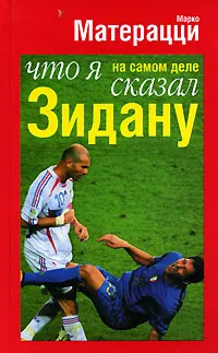 Обложка книги Что я на самом деле сказал Зидану?, Марко Матерацци