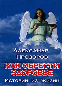 Обложка книги Как обрести здоровье. Истории из жизни, Александр Прозоров