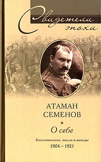 Обложка книги Атаман Семенов. О себе. Воспоминания, мысли и выводы. 1904- 1921, Семенов Григорий Михайлович