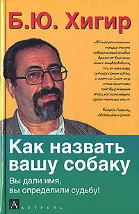 Обложка книги Как назвать вашу собаку. Вы дали имя, вы определили судьбу!, Б. Ю. Хигир