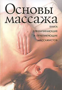 Обложка книги Основы массажа. Для начинающих и практикующих массажистов, А. В. Кондрашев, С. В. Ходарев, Е. В. Харламов