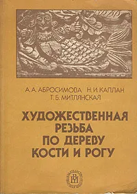 Обложка книги Художественная резьба по дереву, кости и рогу, Абросимова Александра Андреевна, Каплан Нина Ильинична