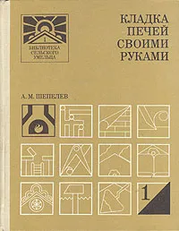 Обложка книги Кладка печей своими руками, А. М. Шепелев