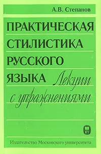 Обложка книги Практическая стилистика русского языка. Лекции с упражнениями, Степанов Алексей Васильевич