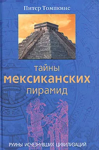 Обложка книги Тайны мексиканских пирамид. Руины исчезнувших цивилизаций, Питер Томпкинс