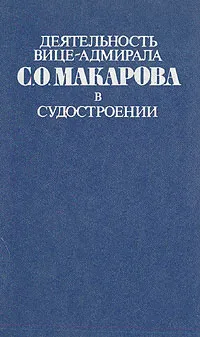 Обложка книги Деятельность вице-адмирала С. О. Макарова в судостроении, А. Дубравин,Ф. Мигачева,Израиль Быховский