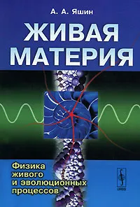 Обложка книги Живая материя. Физика живого и эволюционных процессов, А. А. Яшин